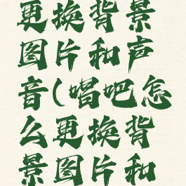 唱吧怎么更换背景图片和声音(唱吧怎么更换背景图片和声音视频)