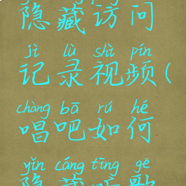 唱吧怎么隐藏访问记录视频(唱吧如何隐藏听歌痕迹)