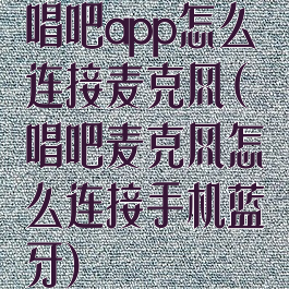 唱吧app怎么连接麦克风(唱吧麦克风怎么连接手机蓝牙)