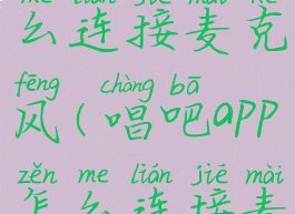 唱吧app怎么连接麦克风(唱吧app怎么连接麦克风播放)