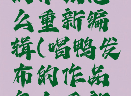 唱鸭发布的作品怎么重新编辑(唱鸭发布的作品怎么重新编辑呢)