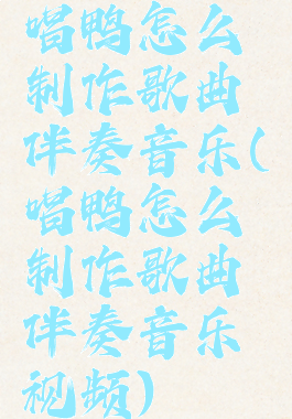 唱鸭怎么制作歌曲伴奏音乐(唱鸭怎么制作歌曲伴奏音乐视频)