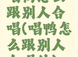 唱鸭怎么跟别人合唱(唱鸭怎么跟别人合唱的)