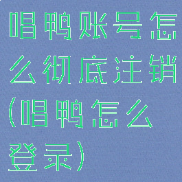 唱鸭账号怎么彻底注销(唱鸭怎么登录)