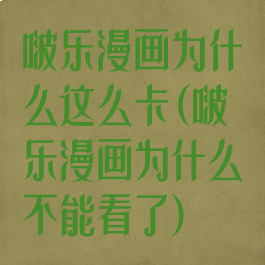 啵乐漫画为什么这么卡(啵乐漫画为什么不能看了)