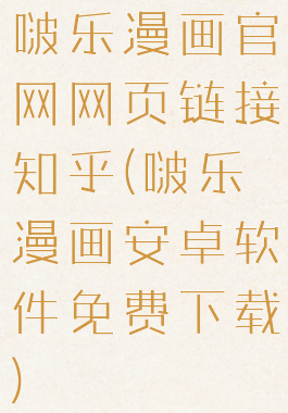 啵乐漫画官网网页链接知乎(啵乐漫画安卓软件免费下载)