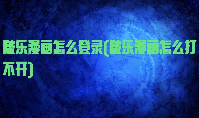 啵乐漫画怎么登录(啵乐漫画怎么打不开)