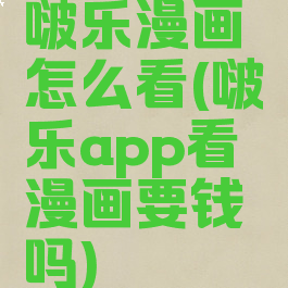 啵乐漫画怎么看(啵乐app看漫画要钱吗)