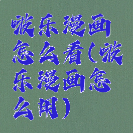 啵乐漫画怎么看(啵乐漫画怎么用)