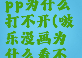 啵乐漫画app为什么打不开(啵乐漫画为什么看不了)