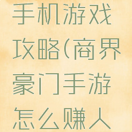 商界豪门手机游戏攻略(商界豪门手游怎么赚人民币)
