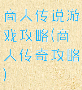 商人传说游戏攻略(商人传奇攻略)