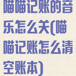 喵喵记账的音乐怎么关(喵喵记账怎么清空账本)