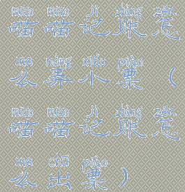 喵喵记账怎么弄小票(喵喵记账怎么出票)