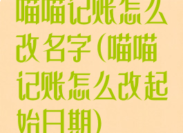 喵喵记账怎么改名字(喵喵记账怎么改起始日期)