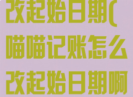 喵喵记账怎么改起始日期(喵喵记账怎么改起始日期啊)