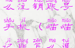 喵喵记账怎么注销账号手机(喵喵记账怎么退出登录)