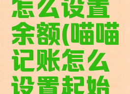 喵喵记账怎么设置余额(喵喵记账怎么设置起始日期)