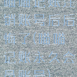 喵喵记账注销账号后后悔了(喵喵记账永久会员账号)