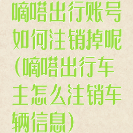 嘀嗒出行账号如何注销掉呢(嘀嗒出行车主怎么注销车辆信息)