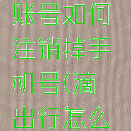 嘀嗒出行账号如何注销掉手机号(滴嗒出行怎么注销帐号)