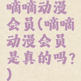 嘀嘀动漫会员(嘀嘀动漫会员是真的吗?)