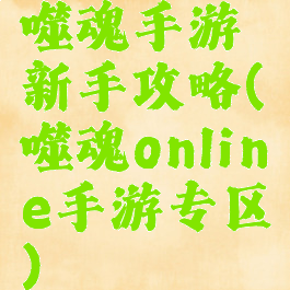 噬魂手游新手攻略(噬魂online手游专区)