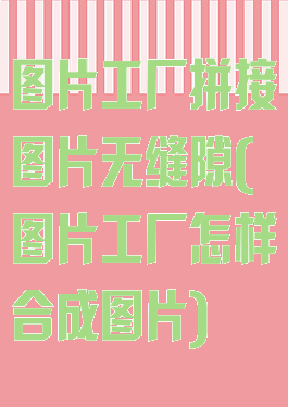 图片工厂拼接图片无缝隙(图片工厂怎样合成图片)