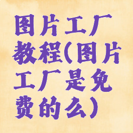 图片工厂教程(图片工厂是免费的么)