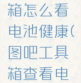 图吧工具箱怎么看电池健康(图吧工具箱查看电池)