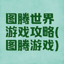 图腾世界游戏攻略(图腾游戏)