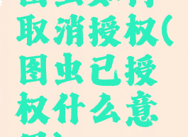 图虫如何取消授权(图虫已授权什么意思)