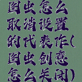 图虫怎么取消设置的代表作(图虫创意怎么关闭)