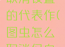 图虫怎么取消设置的代表作(图虫怎么取消仅自己可见)