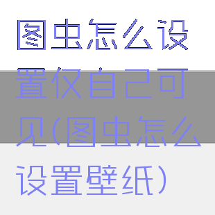 图虫怎么设置仅自己可见(图虫怎么设置壁纸)