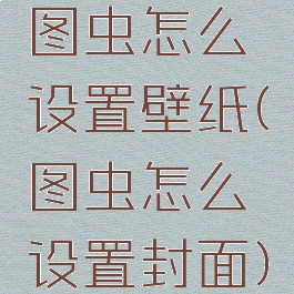 图虫怎么设置壁纸(图虫怎么设置封面)
