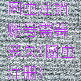 图虫注销账号需要多久(图虫注册)