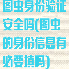 图虫身份验证安全吗(图虫的身份信息有必要填吗)