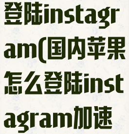 国内苹果怎么登陆instagram(国内苹果怎么登陆instagram加速器)