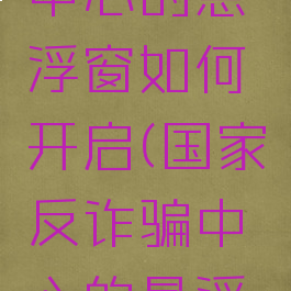 国家反诈中心的悬浮窗如何开启(国家反诈骗中心的悬浮窗在哪)