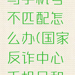 国家反诈中心密码与手机号不匹配怎么办(国家反诈中心手机号和密码不匹配)