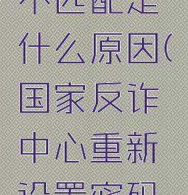 国家反诈中心密码与手机号不匹配是什么原因(国家反诈中心重新设置密码为什么说手机号码不匹配)