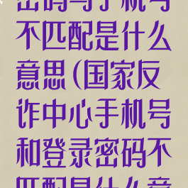 国家反诈中心密码与手机号不匹配是什么意思(国家反诈中心手机号和登录密码不匹配是什么意思)