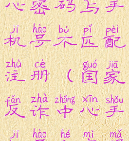 国家反诈中心密码与手机号不匹配注册(国家反诈中心手机号和密码不匹配)