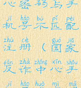 国家反诈中心密码与手机号不匹配注册(国家反诈中心手机号或密码不匹配)