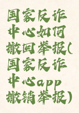 国家反诈中心如何撤回举报(国家反诈中心app撤销举报)