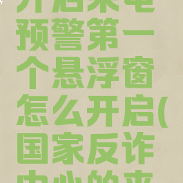 国家反诈中心怎么开启来电预警第一个悬浮窗怎么开启(国家反诈中心的来电预警怎么打开)