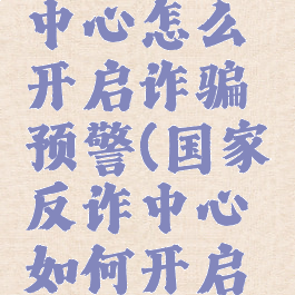 国家反诈中心怎么开启诈骗预警(国家反诈中心如何开启诈骗预警)