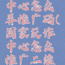 国家反诈中心怎么弄推广码(国家反诈中心怎么推广二维码)