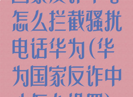 国家反诈中心怎么拦截骚扰电话华为(华为国家反诈中心怎么设置)